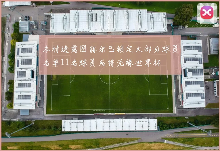 本特透露图赫尔已锁定大部分球员名单11名球员或将无缘世界杯