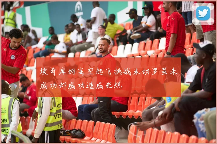 埃奇库姆高空起飞挑战米切罗虽未成功却成功造成犯规