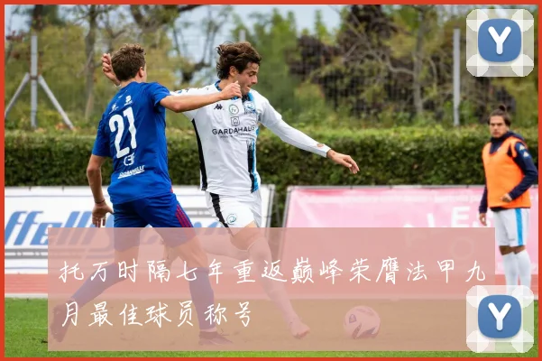 托万时隔七年重返巅峰荣膺法甲九月最佳球员称号