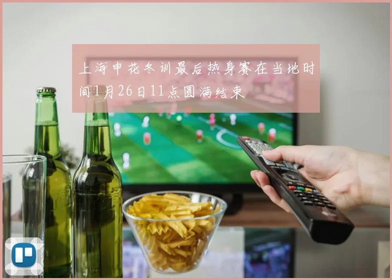 上海申花冬训最后热身赛在当地时间1月26日11点圆满结束