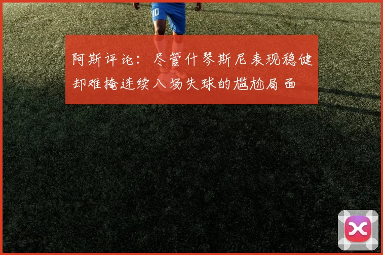 阿斯评论：尽管什琴斯尼表现稳健却难掩连续八场失球的尴尬局面