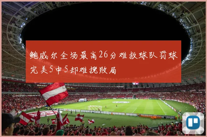 鲍威尔全场最高26分难救球队罚球完美5中5却难挽败局