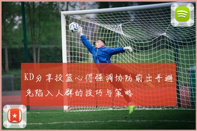 KD分享投篮心得强调协防前出手避免陷入人群的技巧与策略