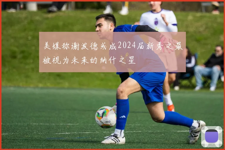 美媒称谢泼德或成2024届新秀之最被视为未来的纳什之星