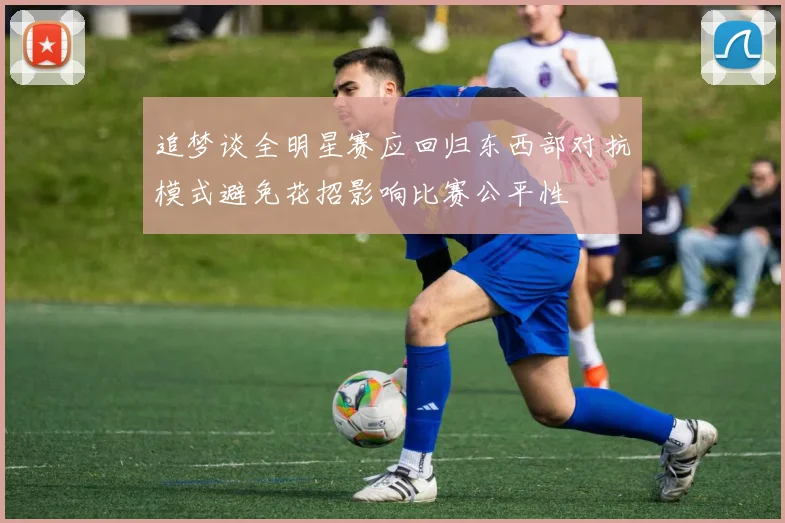 追梦谈全明星赛应回归东西部对抗模式避免花招影响比赛公平性