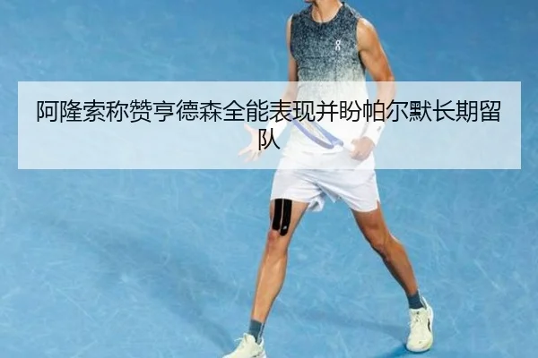 阿隆索称赞亨德森全能表现并盼帕尔默长期留队